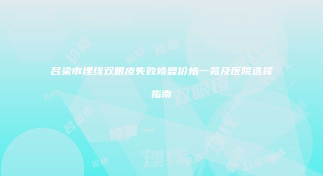 吕梁市埋线双眼皮失败修复价格一览及医院选择指南