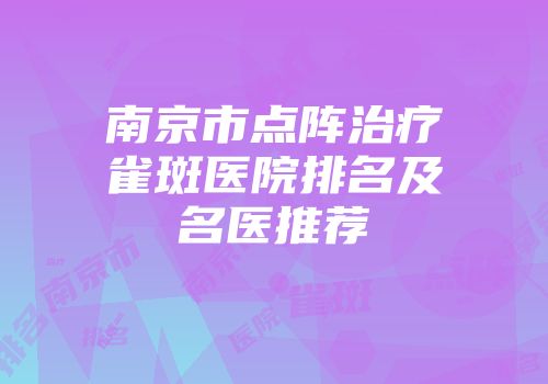 南京市点阵治疗雀斑医院排名及名医推荐
