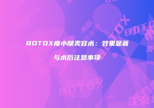BOTOX瘦小腿美容术：效果显著与术后注意事项