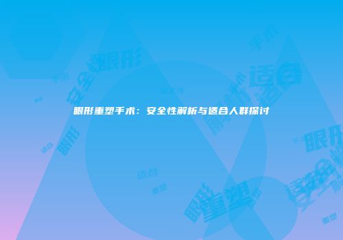 眼形重塑手术：安全性解析与适合人群探讨
