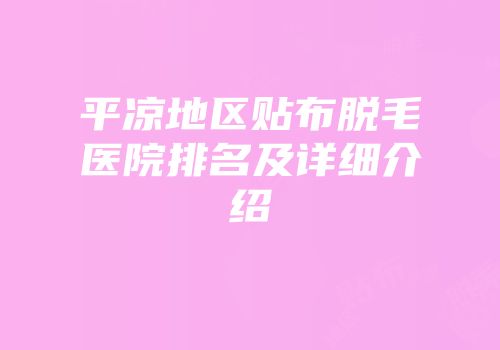 平凉地区贴布脱毛医院排名及详细介绍