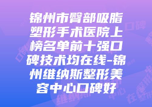 锦州市臀部吸脂塑形手术医院上榜名单前十强口碑技术均在线-锦州维纳斯整形美容中心口碑好