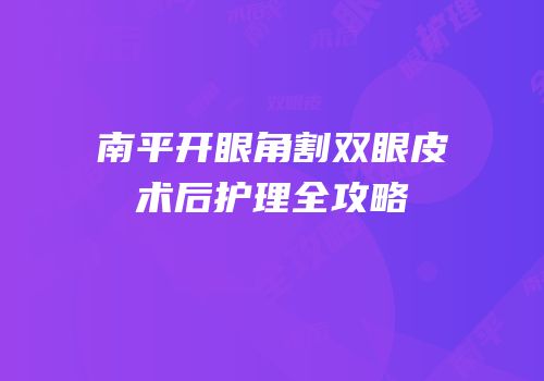 南平开眼角割双眼皮术后护理全攻略
