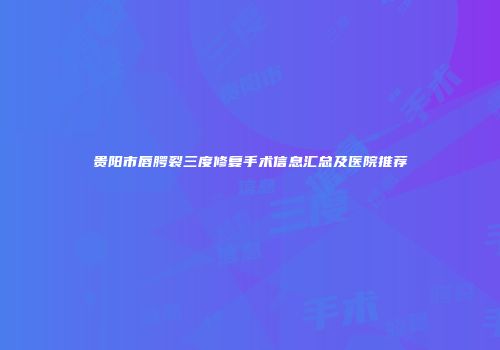 贵阳市唇腭裂三度修复手术信息汇总及医院推荐