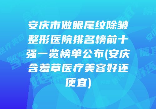 安庆市做眼尾纹除皱整形医院排名榜前十强一览榜单公布(安庆含羞草医疗美容好还便宜)
