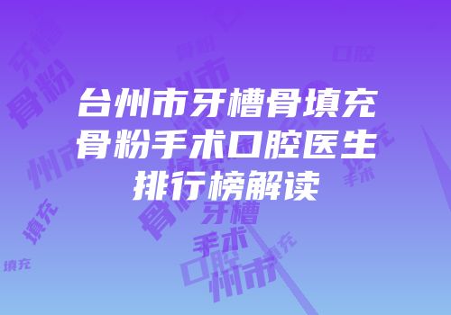 台州市牙槽骨填充骨粉手术口腔医生排行榜解读