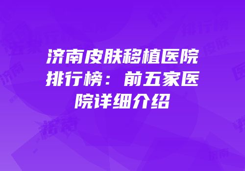 济南皮肤移植医院排行榜：前五家医院详细介绍