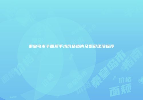 秦皇岛市丰面颊手术价格指南及整形医院推荐