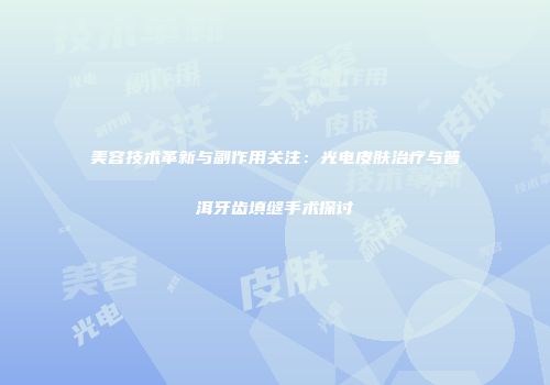 美容技术革新与副作用关注：光电皮肤治疗与普洱牙齿填缝手术探讨