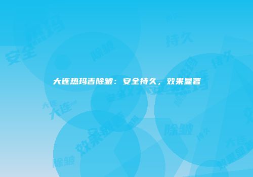 大连热玛吉除皱：安全持久，效果显著