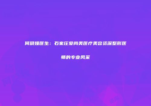 何晓娅医生：石家庄爱尚美医疗美容资深整形医师的专业风采