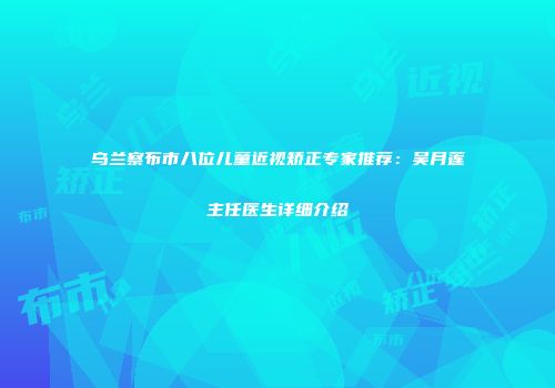 乌兰察布市八位儿童近视矫正专家推荐：吴月莲主任医生详细介绍