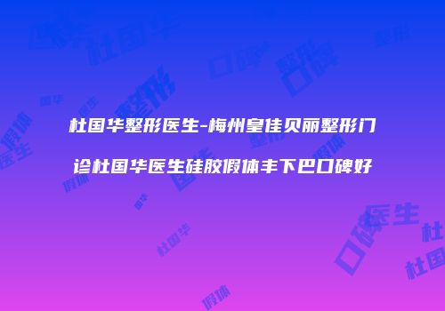 杜国华整形医生-梅州皇佳贝丽整形门诊杜国华医生硅胶假体丰下巴口碑好