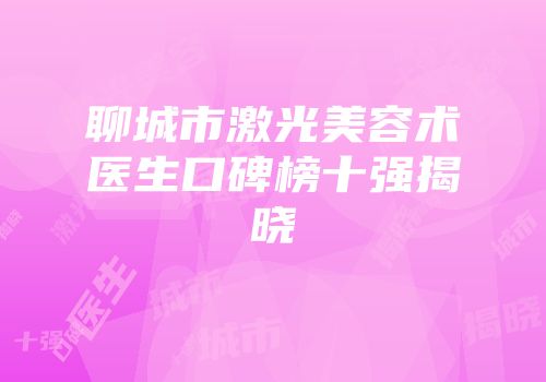 聊城市激光美容术医生口碑榜十强揭晓