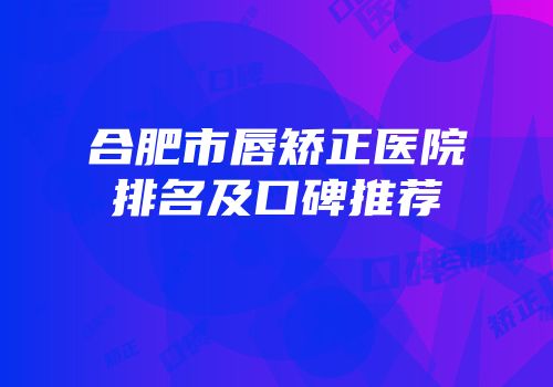 合肥市唇矫正医院排名及口碑推荐