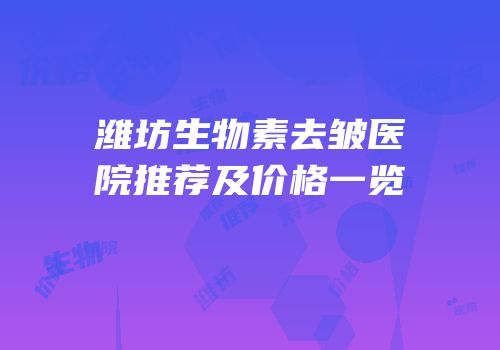 潍坊生物素去皱医院推荐及价格一览