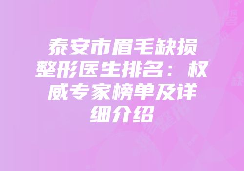 泰安市眉毛缺损整形医生排名：权威专家榜单及详细介绍