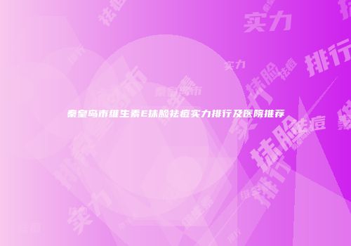 秦皇岛市维生素E抹脸祛痘实力排行及医院推荐