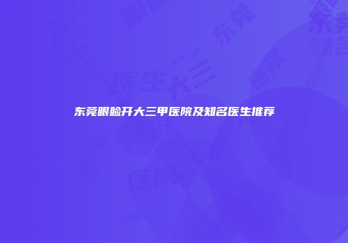 东莞眼睑开大三甲医院及知名医生推荐
