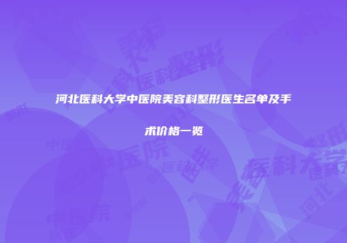 河北医科大学中医院美容科整形医生名单及手术价格一览