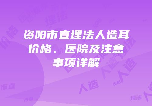 资阳市直埋法人造耳价格、医院及注意事项详解