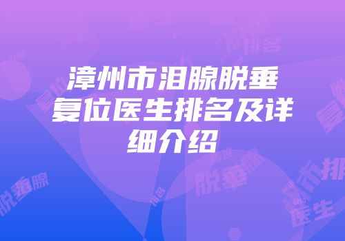 漳州市泪腺脱垂复位医生排名及详细介绍
