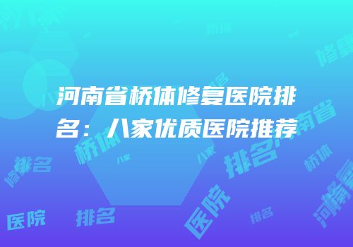 河南省桥体修复医院排名：八家优质医院推荐