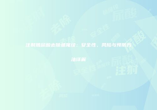 注射玻尿酸去除鱼尾纹：安全性、风险与预防方法详解
