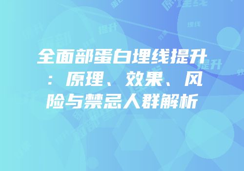 全面部蛋白埋线提升：原理、效果、风险与禁忌人群解析