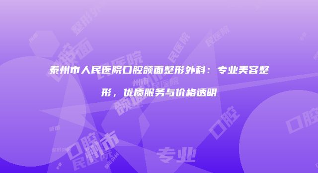 泰州市人民医院口腔颌面整形外科：专业美容整形，优质服务与价格透明