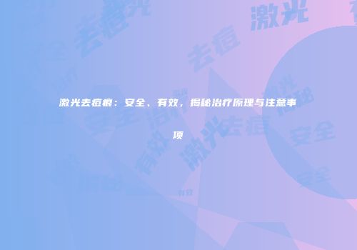 激光去痘痕：安全、有效，揭秘治疗原理与注意事项