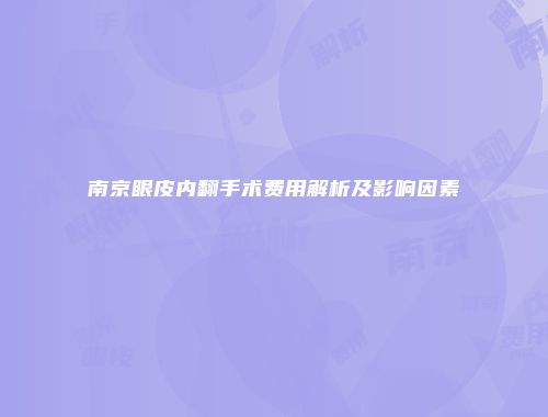 南京眼皮内翻手术费用解析及影响因素