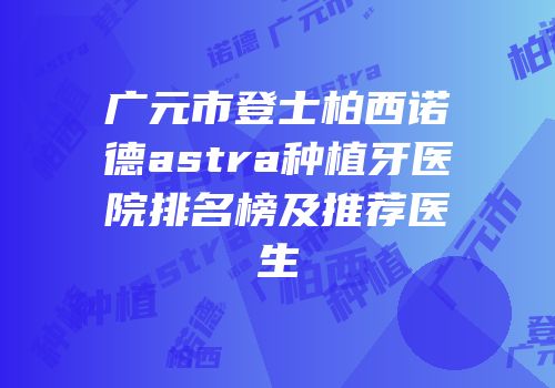 广元市登士柏西诺德astra种植牙医院排名榜及推荐医生