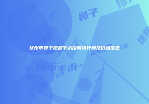 钦州市鼻子疤痕手术医院排行榜及价格信息