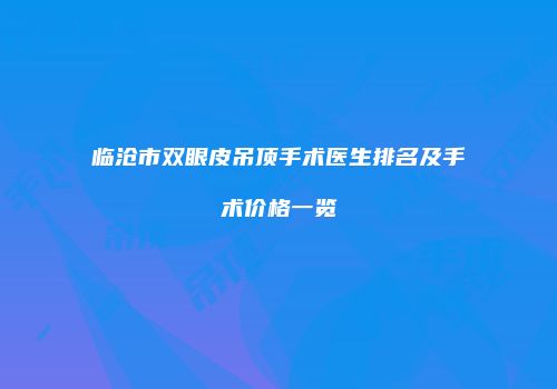 临沧市双眼皮吊顶手术医生排名及手术价格一览