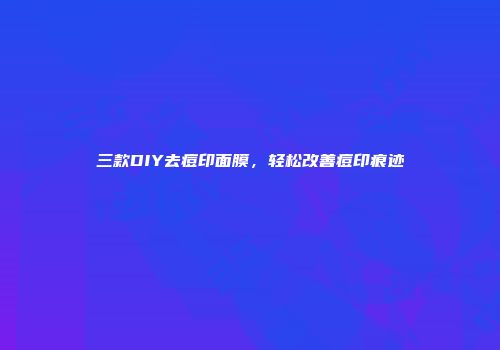 三款DIY去痘印面膜，轻松改善痘印痕迹