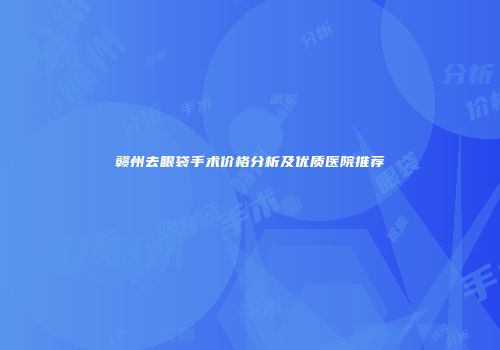 赣州去眼袋手术价格分析及优质医院推荐