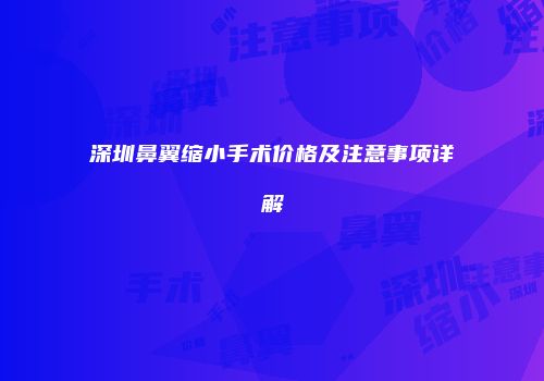 深圳鼻翼缩小手术价格及注意事项详解