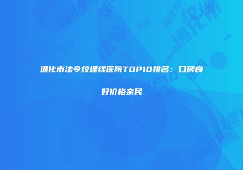 通化市法令纹埋线医院TOP10排名：口碑良好价格亲民