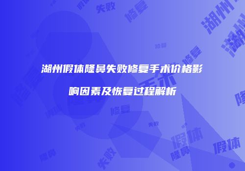 湖州假体隆鼻失败修复手术价格影响因素及恢复过程解析