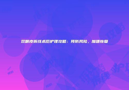 双眼皮拆线术后护理攻略：预防风险，加速恢复