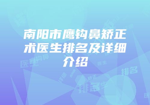 南阳市鹰钩鼻矫正术医生排名及详细介绍