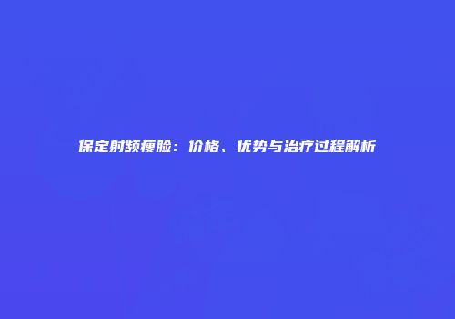 保定射频瘦脸：价格、优势与治疗过程解析