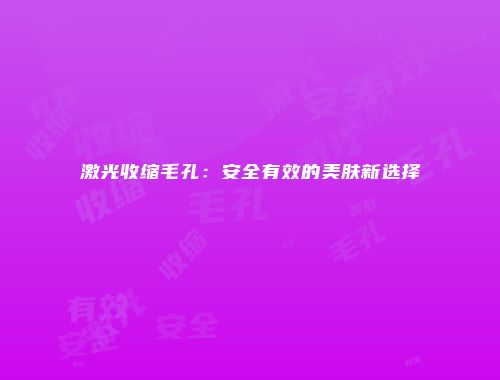 激光收缩毛孔：安全有效的美肤新选择