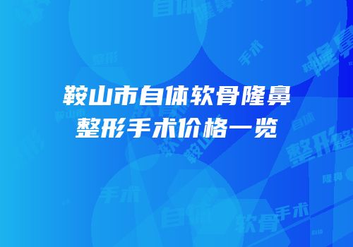 鞍山市自体软骨隆鼻整形手术价格一览