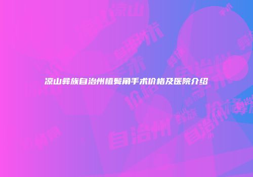凉山彝族自治州植鬓角手术价格及医院介绍