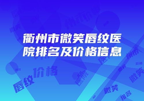 衢州市微笑唇纹医院排名及价格信息