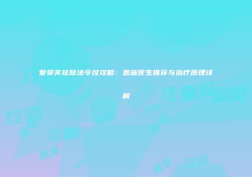 爱贝芙祛除法令纹攻略：恩施医生推荐与治疗原理详解