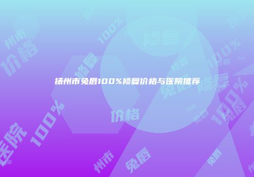 扬州市兔唇100%修复价格与医院推荐