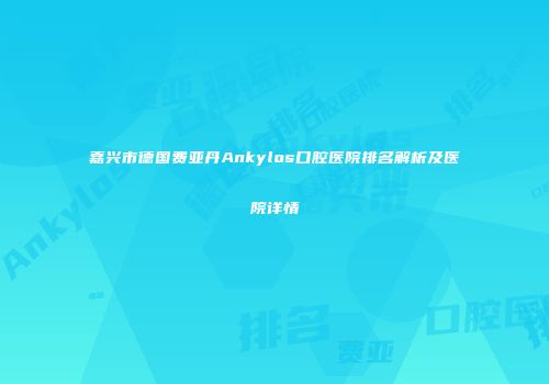 嘉兴市德国费亚丹Ankylos口腔医院排名解析及医院详情